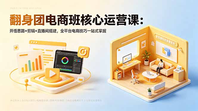 翻身团电商班核心运营课:开悟思路+剪辑+直播间搭建,全平台电商技巧一站式掌握-项目汇