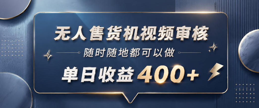 无人售货机视频审核，一部手机随时随地都可以做，10秒一单，单日收益400+【揭秘】-项目汇