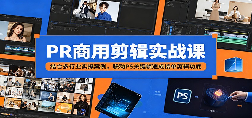 PR商用剪辑实战课：结合多行业实操案例，联动PS关键帧速成接单剪辑功底-项目汇