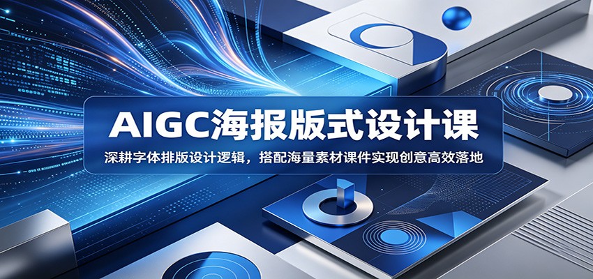 AIGC海报版式设计课:深耕字体排版设计逻辑,搭配海量素材课件实现创意高效落地-项目汇