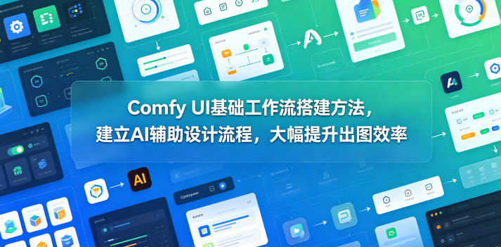 Comfy UI基础工作流搭建方法，建立AI辅助设计流程，大幅提升出图效率-项目汇