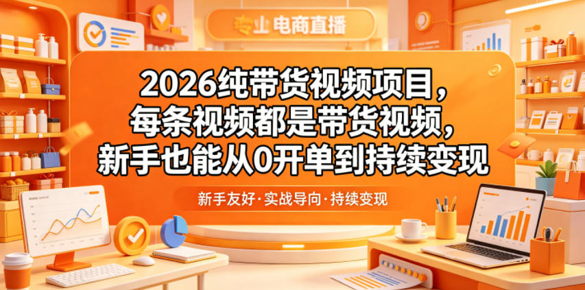 2026纯带货视频项目,每条视频都是带货视频,新手也能从0开单到持续变现-项目汇