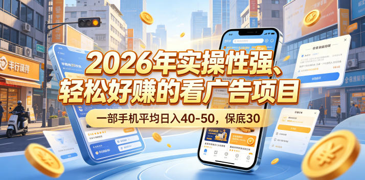 2026年实操性强、轻松好賺的看广告项目,一部手机平均日入40-50,保底30米【揭秘】-项目汇