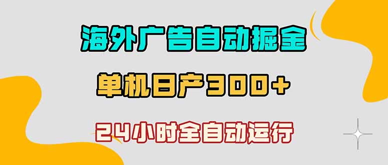 海外广告自动掘金,单台电脑日产300+,小白可操作-项目汇
