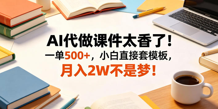 AI代做课件太香了！一单500+，小白直接套模板，月入2W不是梦！【揭秘】-项目汇
