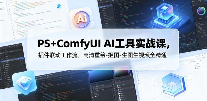 PS+ComfyUI AI工具实战课，插件联动工作流，高清重绘-抠图-生图生视频全精通-项目汇