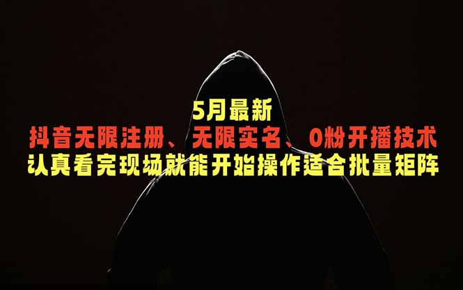 5月最新抖音无限注册、无限实名、0粉开播技术,认真看完现场就能开始操作,适合批量矩阵-项目汇
