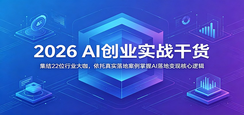 2026 AI创业实战干货：集结22位行业大咖，依托真实落地案例掌握AI落地变现核心逻辑-项目汇