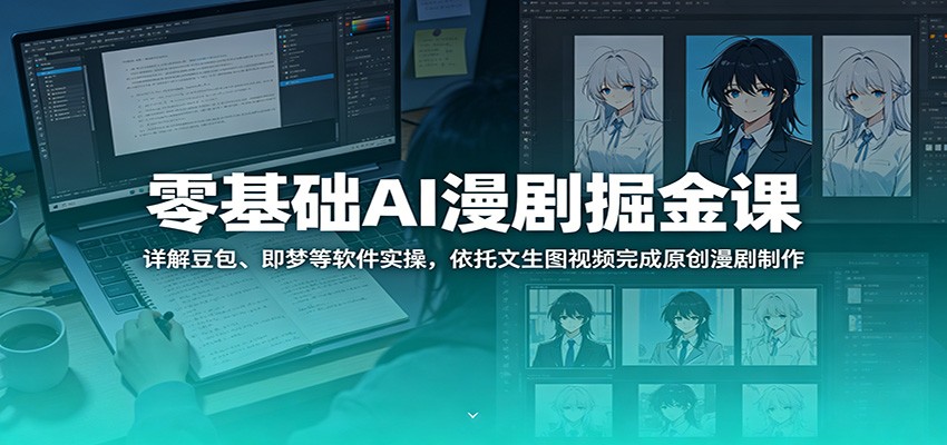 零基础AI漫剧掘金课：详解豆包、即梦等软件实操，依托文生图视频完成原创漫剧制作-项目汇