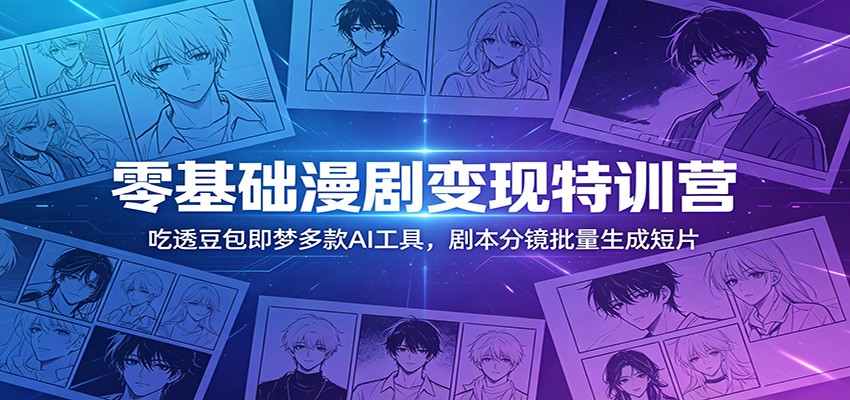 零基础漫剧变现特训营：玩转豆包即梦多款AI工具，剧本分镜批量生成短片-项目汇