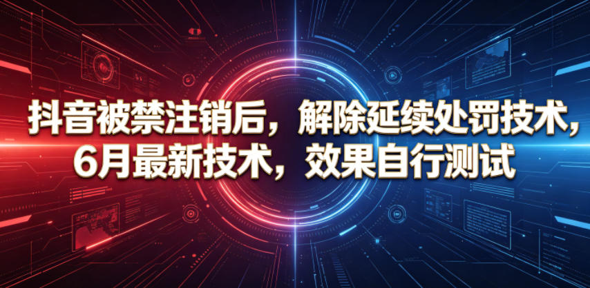 抖音被禁注销后,解除延续处罚技术,6月最新技术,效果自行测试-项目汇