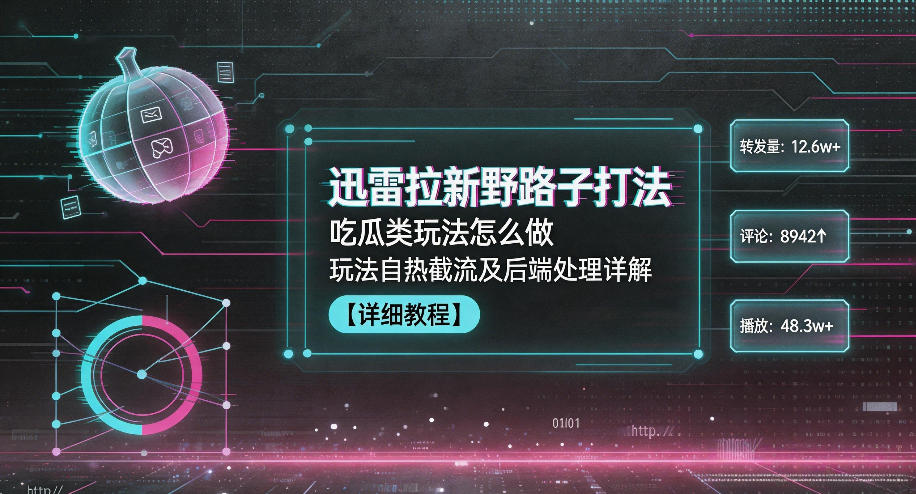 迅雷拉新野路子打法，吃瓜类玩法怎么做，玩法自热截流及后端处理详解-项目汇