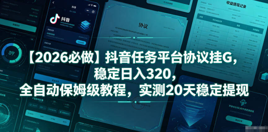 【2026必做】抖音任务平台协议挂G,稳定日入320,全自动保姆级教程,实测20天稳定提现【揭秘】-项目汇