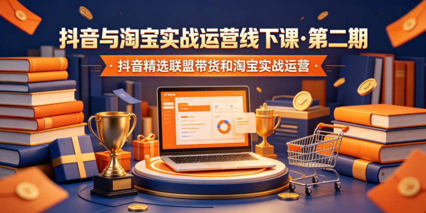 抖音与淘宝实战运营线下课·第二期,抖音精选联盟带货和淘宝实战运营-项目汇