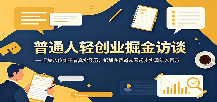 普通人轻创业掘金访谈:汇集八位实干者真实经历,拆解多赛道从零起步实现年入百万-项目汇