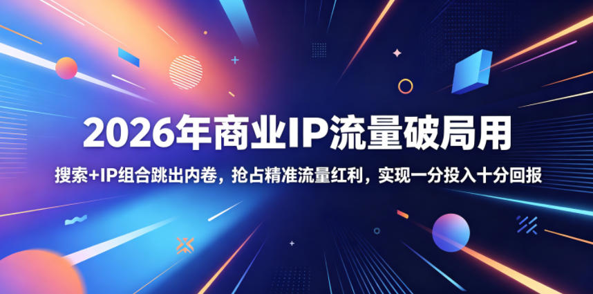 2026年商业IP流量破局用,搜索+IP组合跳出内卷,抢占精准流量红利,实现一分投入十分回报-项目汇