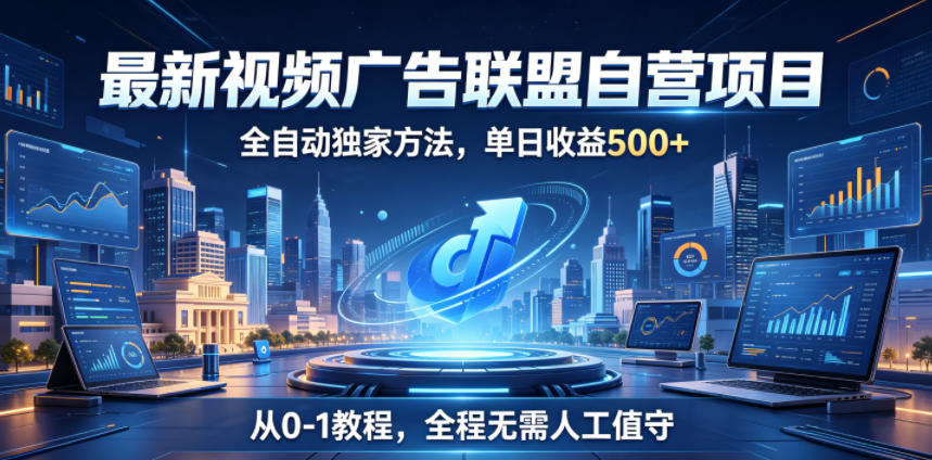 最新视频广告联盟自营项目，全自动独家方法，单日收益500+，从0-1教程，全程无需人工值守【揭秘】-项目汇
