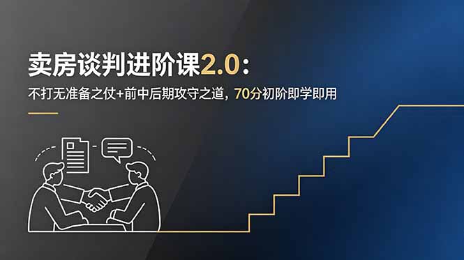 卖房谈判进阶课2.0:不打无准备之仗+前中后期攻守之道,70分初阶即学即用-项目汇