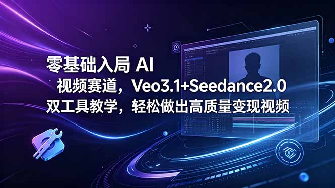 零基础入局 AI 视频赛道,Veo3.1+Seedance2.0 双工具教学,轻松做出高质量变现视频-项目汇