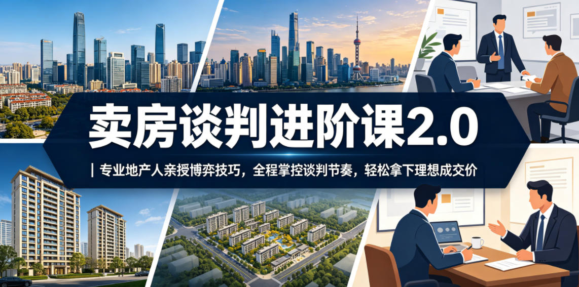 卖房谈判进阶课2.0|专业地产人亲授博弈技巧,全程掌控谈判节奏,轻松拿下理想成交价-项目汇