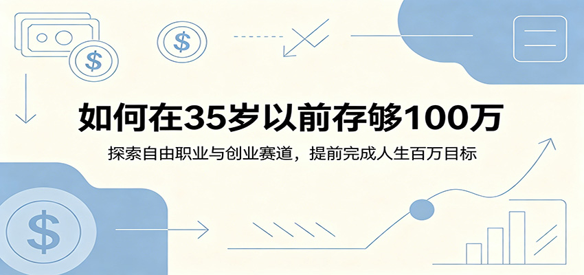 如何在35岁以前存够100万：探索自由职业与创业赛道，提前完成人生百万目标-项目汇