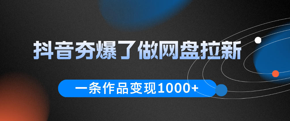 抖音夯爆了做网盘拉新,一条作品轻松10W+流量,变现1k+,看完即可上手操作-项目汇