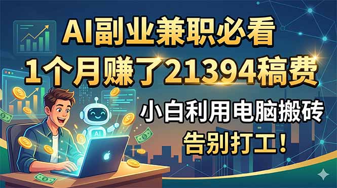 AI副业兼职必看,1个月赚了21394稿费,小白利用电脑搬砖,告别打工!-项目汇