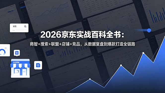2026京东实战百科全书:商智+搜索+联盟+店铺+竞品,从数据复盘到爆款打造全链路-项目汇