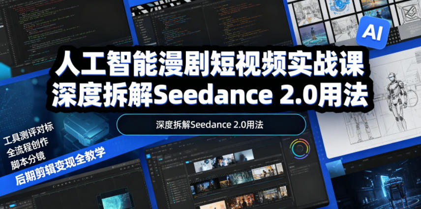 人工智能漫剧短视频实战课,深度拆解Seedance 2.0用法,工具测评对标+全流程创作+脚本分镜+后期剪辑变现全教学-项目汇