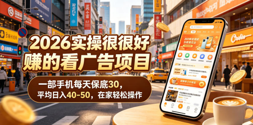 2026实操很好賺的看广告项目，一部手机每天保底30，平均日入40-50，在家轻松操作【揭秘】-项目汇