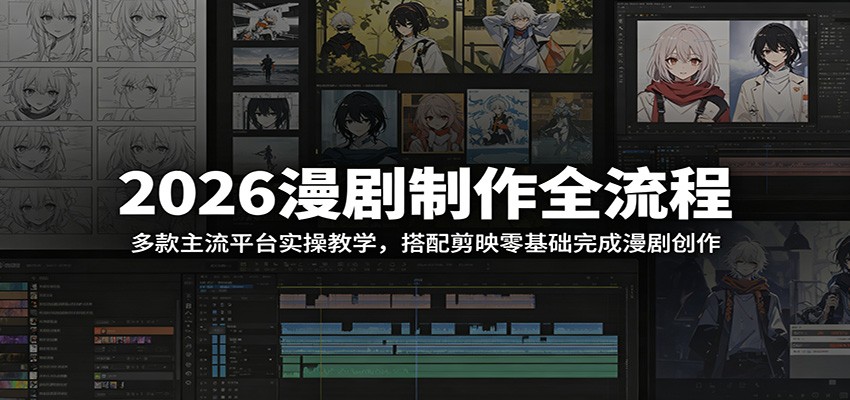 2026漫剧制作全流程:多款主流平台实操教学,搭配剪映零基础完成漫剧创作-项目汇