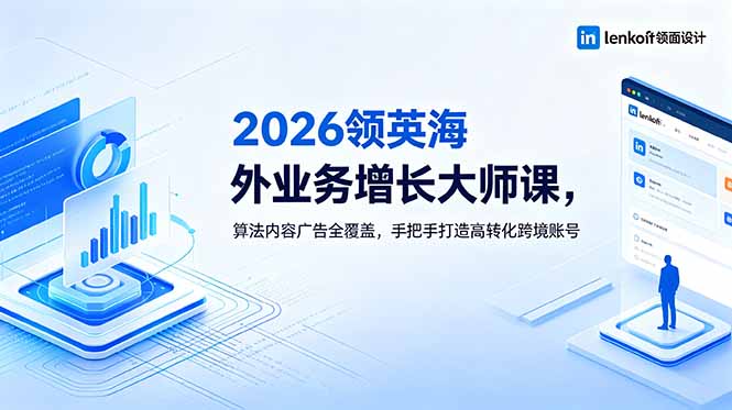 2026 领英海外业务增长大师课，算法内容广告全覆盖，手把手打造高转化跨境账号-项目汇