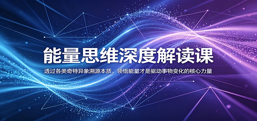 能量思维深度解读课:透过各类奇特异象溯源本质,领悟能量才是驱动事物变化的核心力量-项目汇