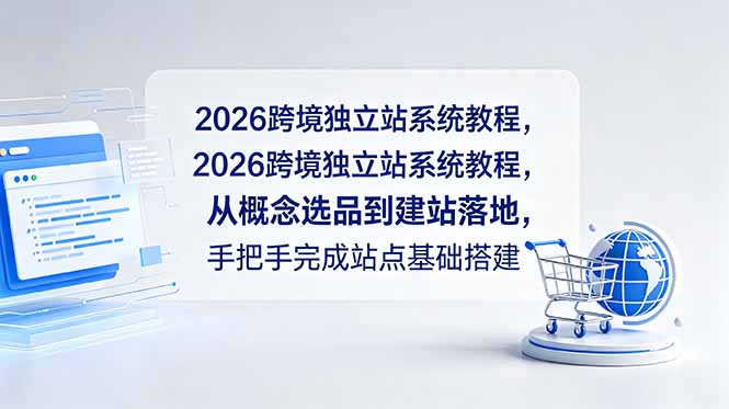 2026跨境独立站系统教程，从概念选品到建站落地，手把手完成站点基础搭建-项目汇