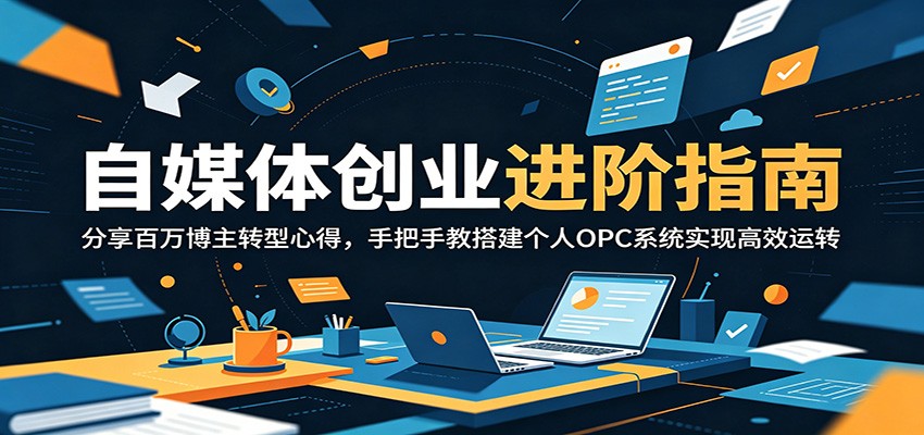 自媒体创业进阶指南：分享百万博主转型心得，手把手教搭建个人OPC系统实现高效运转-项目汇