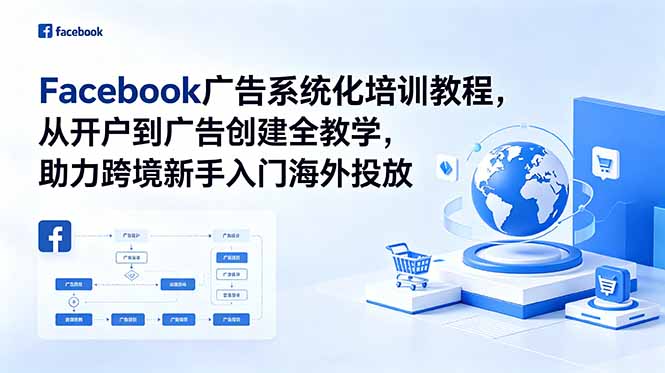 Facebook广告系统化培训教程,从开户到广告创建全教学,助力跨境新手入门海外投放-项目汇