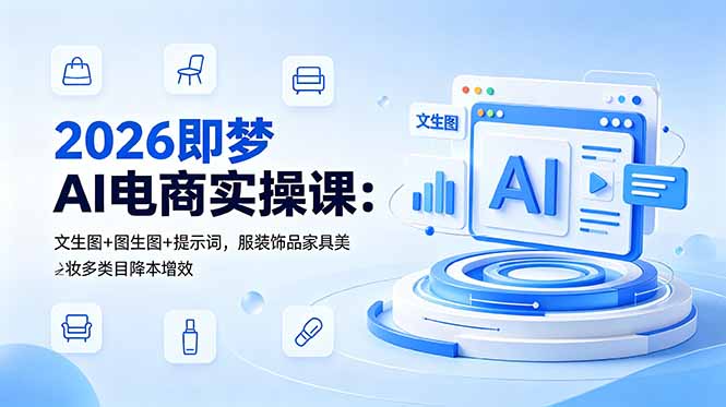2026即梦AI电商实操课:文生图+图生图+提示词,服装饰品家具美妆多类目降本增效-项目汇