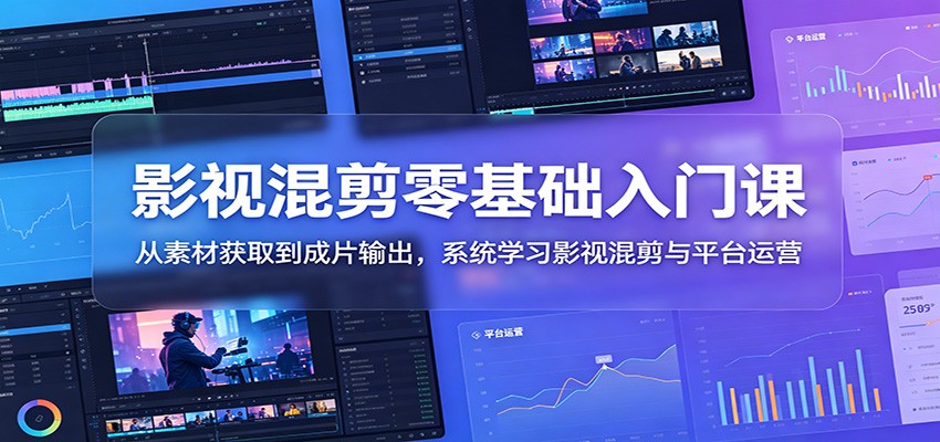 影视混剪零基础入门课:从素材获取到成片输出,系统学习影视混剪与平台运营-项目汇