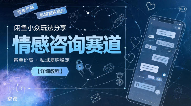 闲鱼小众玩法分享,情感咨询赛道,客单价高,私域复购稳定【详细教程】-项目汇