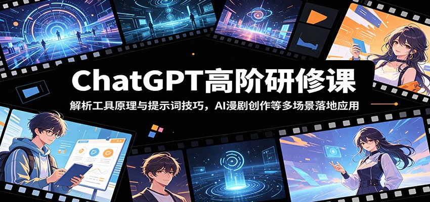 ChatGPT高阶研修课:解析工具原理与提示词技巧,AI漫剧创作等多场景落地应用-项目汇