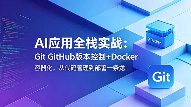 AI应用全栈实战：Git GitHub版本控制+Docker容器化，从代码管理到部署一条龙-项目汇