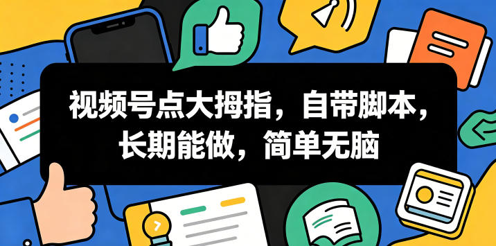 视频号点大拇指,自带脚本,长期能做,简单无脑【揭秘】-项目汇