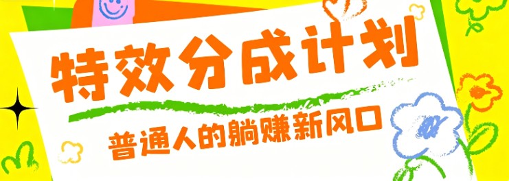 零粉丝也能操作的项目！视频号特效分成计划，普通人的躺赚新风口-项目汇