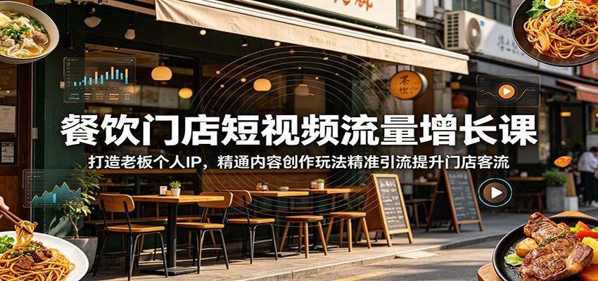 餐饮门店短视频流量增长课：打造老板个人IP，精通内容创作玩法精准引流提升门店客流-项目汇