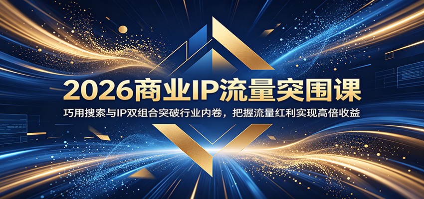 2026商业IP流量突围课：巧用搜索与IP双组合突破行业内卷，把握流量红利实现高倍收益-项目汇