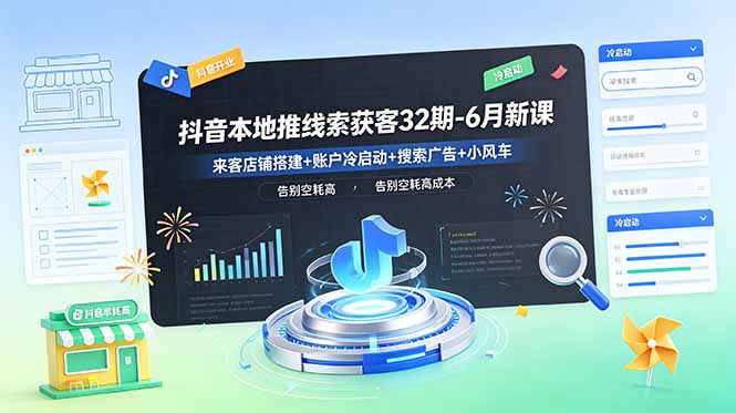 抖音本地推线索获客32期-6月新课：来客店铺搭建+账户冷启动+搜索广告+小风车，告别空耗高成本-项目汇