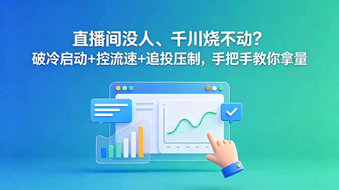 直播间没人、千川烧不动?破冷启动+控流速+追投压制,手把手教你拿量-项目汇