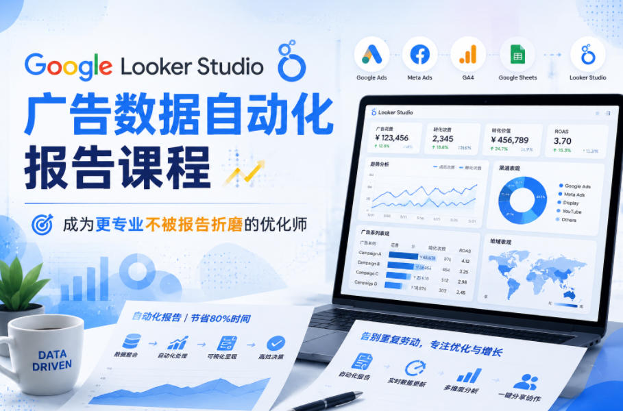Google Looker Studio广告数据自动化报告课程，成为更专业不被报告折磨的优化师-项目汇