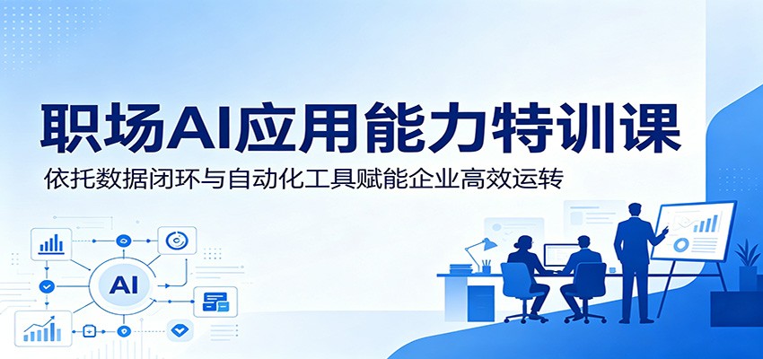 职场AI应用能力特训课：依托数据闭环与自动化工具赋能企业高效运转-项目汇