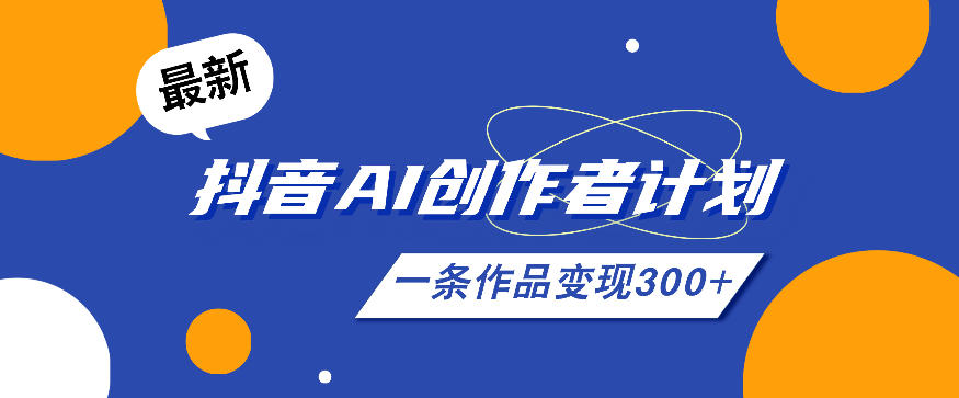 26年最新抖音AI创作者计划实操课程，一条作品变现300+-项目汇